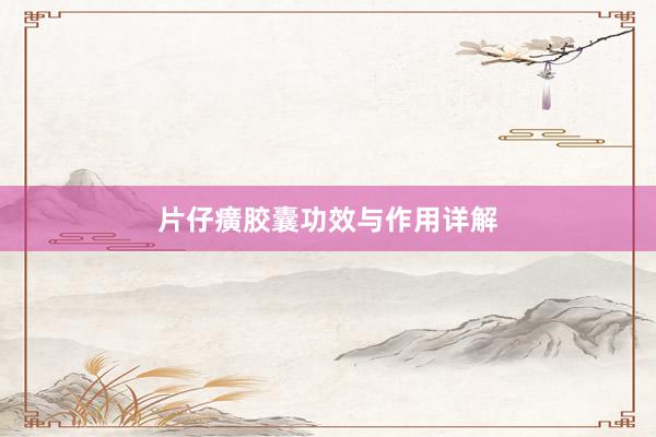 片仔癀胶囊功效与作用详解